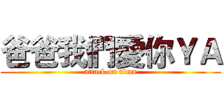 爸爸我們愛你ＹＡ (attack on titan)