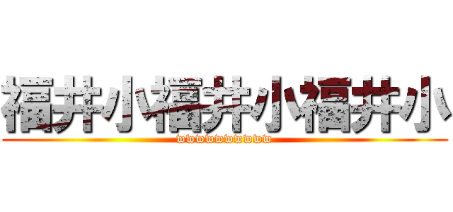 福井小福井小福井小 (wwwwwwwwww)