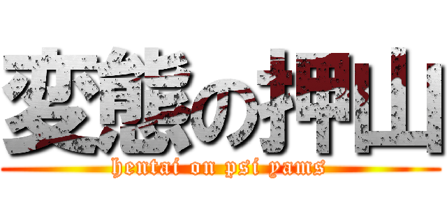 変態の押山 (hentai on psi yams)