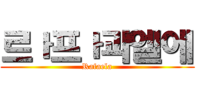 르ㅏ프ㅏ과엘에 (Rafaela)
