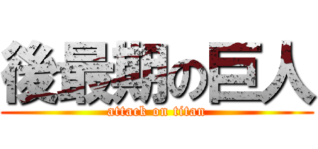 後最期の巨人 (attack on titan)