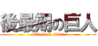 後最期の巨人 (attack on titan)