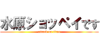 水原ショッペイです (attack on titan)