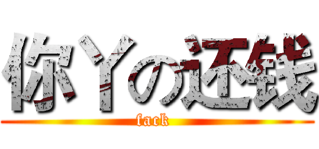 你丫の还钱 (fack )