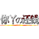 你丫の还钱 (fack )