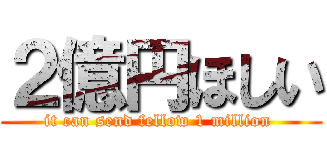 ２億円ほしい (it can send fellow 1 million )