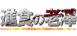 進食の老澤 (eating on Sinze)