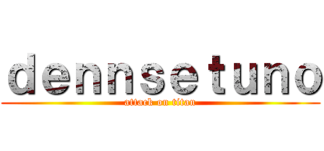 ｄｅｎｎｓｅｔｕｎｏ (attack on titan)