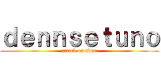 ｄｅｎｎｓｅｔｕｎｏ (attack on titan)