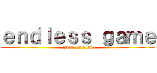 ｅｎｄｌｅｓｓ ｇａｍｅ (attack on titan)