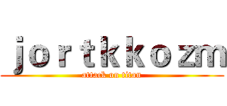 ｊｏｒｔｋｋｏｚｍ (attack on titan)