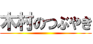 木村のつぶやき ()