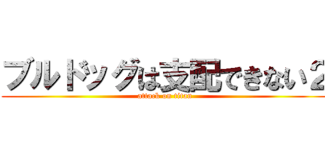 ブルドッグは支配できない２ (attack on titan)