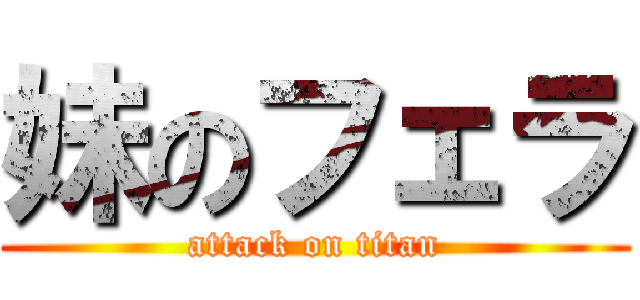 妹のフェラ (attack on titan)