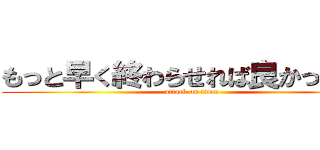もっと早く終わらせれば良かったなあ (attack on titan)