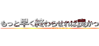 もっと早く終わらせれば良かったなあ (attack on titan)