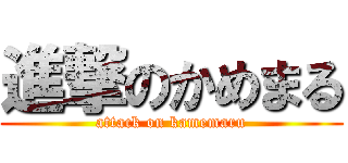 進撃のかめまる (attack on kamemaru)