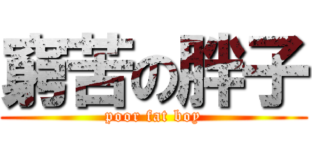 窮苦の胖子 (poor fat boy)