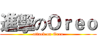 進擊のＯｒｅｏ (attack on Oreo)