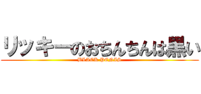リッキーのおちんちんは黒い (BLACK PENIS)