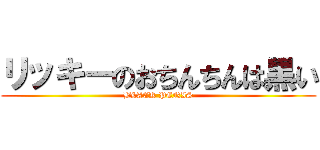 リッキーのおちんちんは黒い (BLACK PENIS)