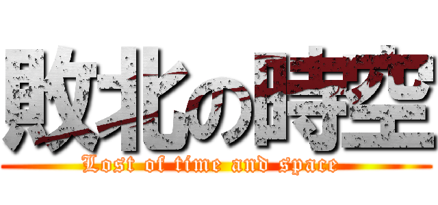 敗北の時空 (Lost of time and space )