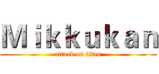 Ｍｉｋｋｕｋａｎ (attack on titan)