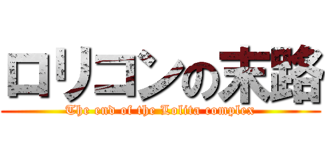 ロリコンの末路 (The end of the Lolita complex)