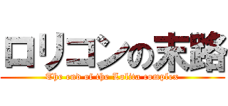 ロリコンの末路 (The end of the Lolita complex)