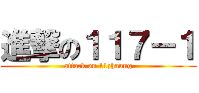 進撃の１１７－１ (attack on 11zhaung)