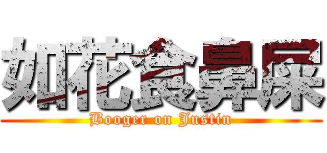 如花食鼻屎 (Booger on Justin)