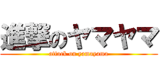 進撃のヤマヤマ (attack on yamayama)