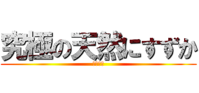 究極の天然にすずか (天然！！)