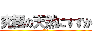 究極の天然にすずか (天然！！)