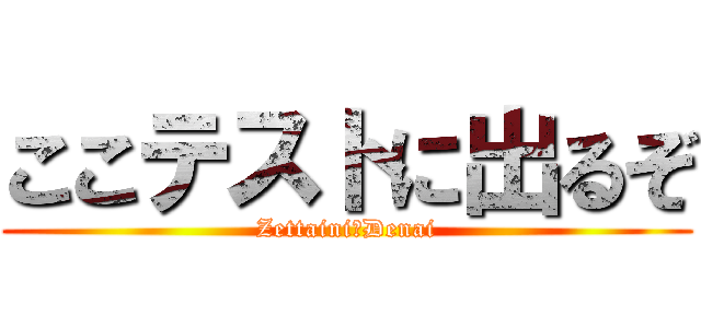 ここテストに出るぞ (Zettaini　Denai)