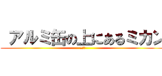  アルミ缶の上にあるミカン (みかん)