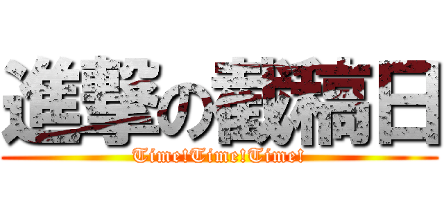 進撃の截稿日 (Time!Time!Time!)