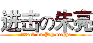 进击の朱亮 (attack on Pig bright)