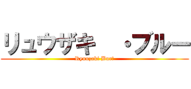 リュウザキ  ・ブルー (Ryuuzaki Burū)