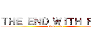 ＴＨＥ ＥＮＤ ＷＩＴＨ ＦＩＲＥ (attack on titan)