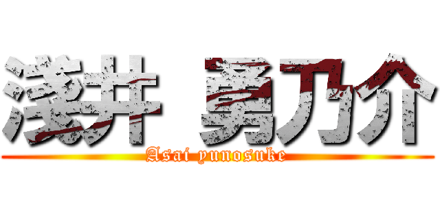 淺井 勇乃介 (Asai yunosuke)