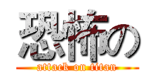 恐怖の (attack on titan)