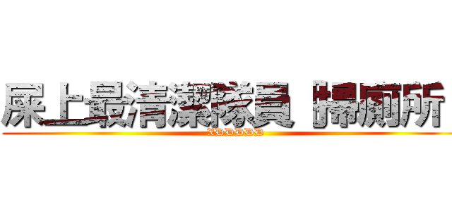 屎上最清潔隊員［掃廁所］ (XDDDDD)