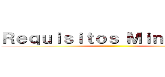 Ｒｅｑｕｉｓｉｔｏｓ Ｍｉｎｉｍｏｓ． ()