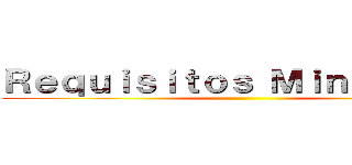 Ｒｅｑｕｉｓｉｔｏｓ Ｍｉｎｉｍｏｓ． ()