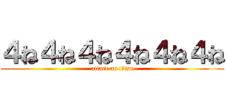 ４ね４ね４ね４ね４ね４ね (attack on titan)