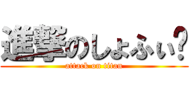 進撃のしょふぃ〜 (attack on titan)
