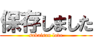 保存しました (sakaisan love)