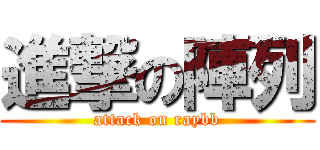 進撃の陣列 (attack on raybb)