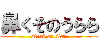 鼻くそのうらら (attack on titan)